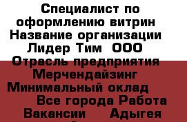 Специалист по оформлению витрин › Название организации ­ Лидер Тим, ООО › Отрасль предприятия ­ Мерчендайзинг › Минимальный оклад ­ 15 000 - Все города Работа » Вакансии   . Адыгея респ.,Адыгейск г.